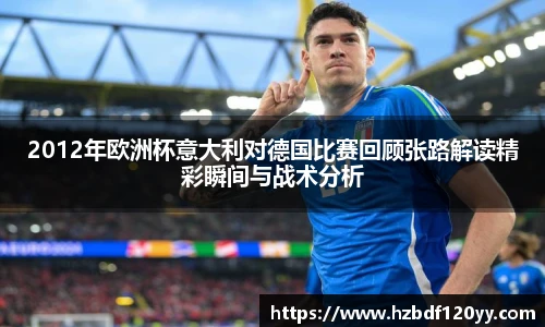 2012年欧洲杯意大利对德国比赛回顾张路解读精彩瞬间与战术分析